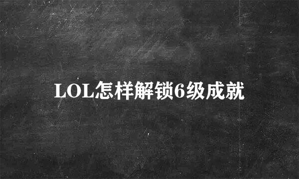 LOL怎样解锁6级成就