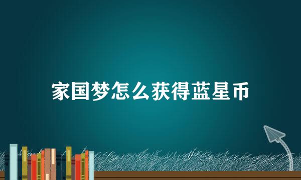 家国梦怎么获得蓝星币