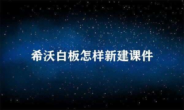 希沃白板怎样新建课件