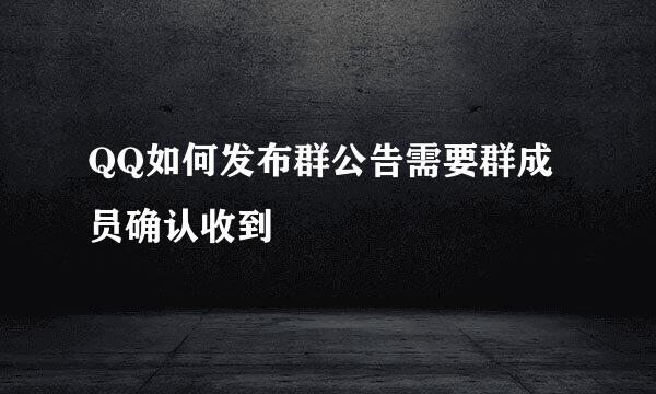QQ如何发布群公告需要群成员确认收到