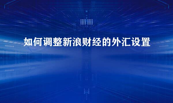 如何调整新浪财经的外汇设置
