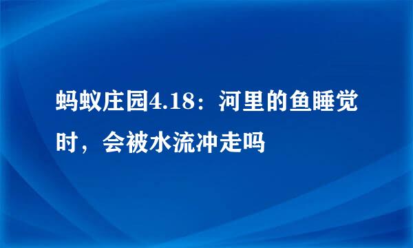 蚂蚁庄园4.18：河里的鱼睡觉时，会被水流冲走吗