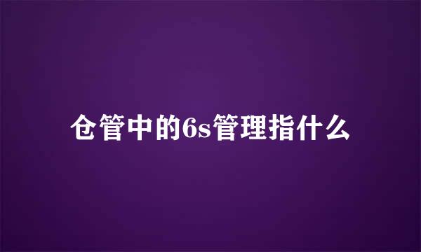 仓管中的6s管理指什么