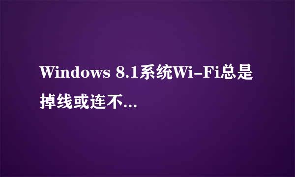 Windows 8.1系统Wi-Fi总是掉线或连不上怎么办