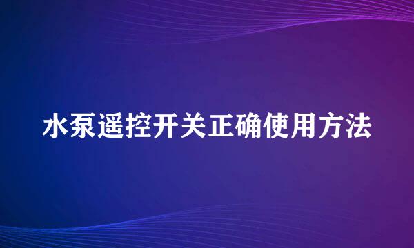 水泵遥控开关正确使用方法