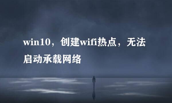 win10，创建wifi热点，无法启动承载网络