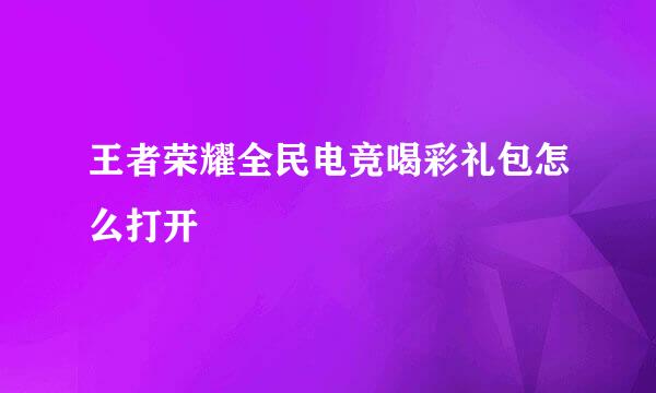 王者荣耀全民电竞喝彩礼包怎么打开