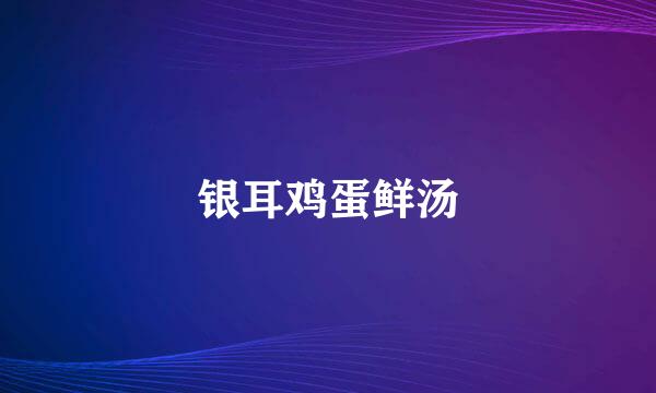 银耳鸡蛋鲜汤