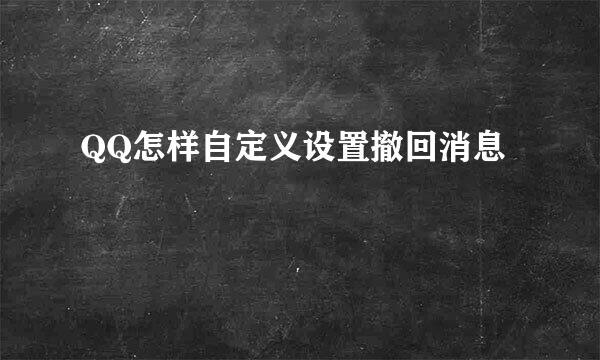 QQ怎样自定义设置撤回消息