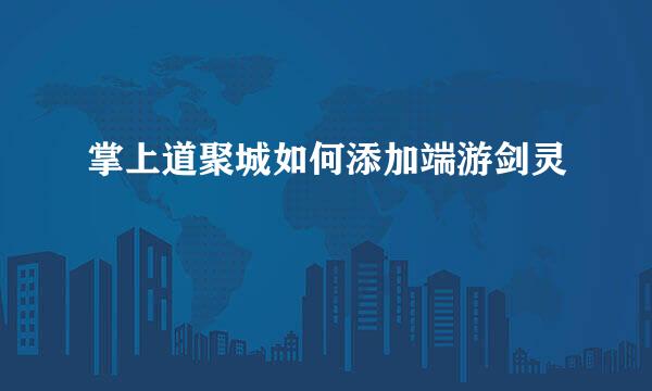掌上道聚城如何添加端游剑灵