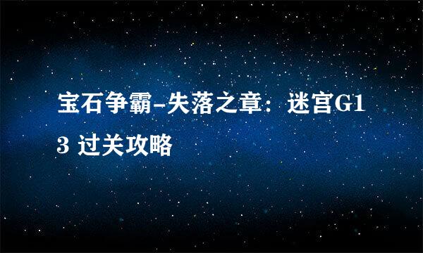 宝石争霸-失落之章：迷宫G13 过关攻略