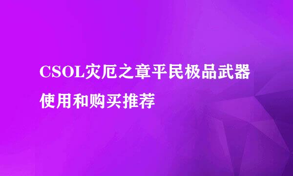 CSOL灾厄之章平民极品武器使用和购买推荐
