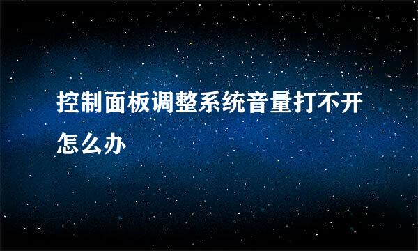 控制面板调整系统音量打不开怎么办