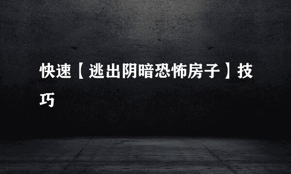 快速【逃出阴暗恐怖房子】技巧