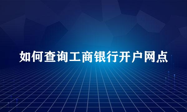 如何查询工商银行开户网点