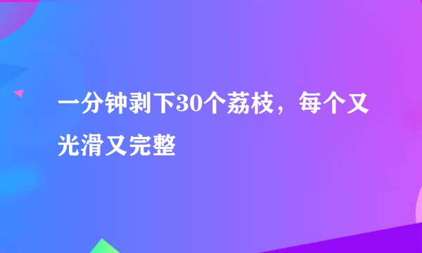 一分钟剥下30个荔枝，每个又光滑又完整
