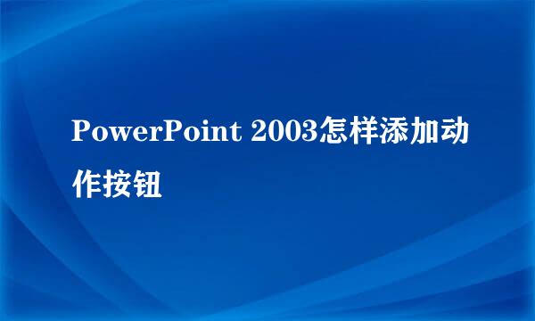 PowerPoint 2003怎样添加动作按钮