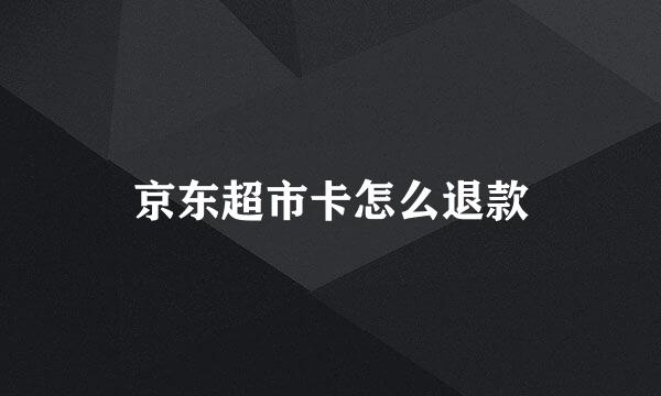 京东超市卡怎么退款