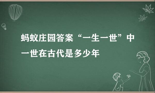 蚂蚁庄园答案“一生一世”中一世在古代是多少年