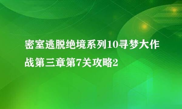 密室逃脱绝境系列10寻梦大作战第三章第7关攻略2