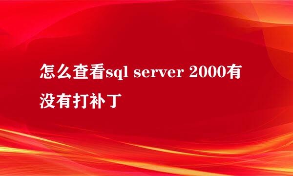 怎么查看sql server 2000有没有打补丁