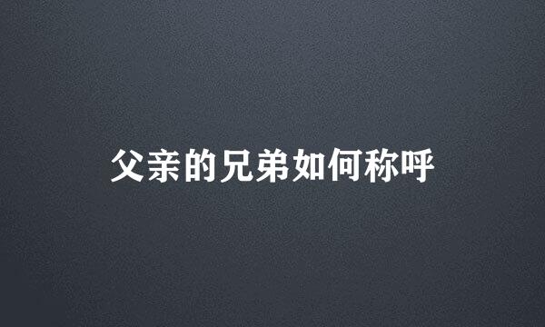 父亲的兄弟如何称呼