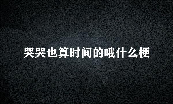 哭哭也算时间的哦什么梗