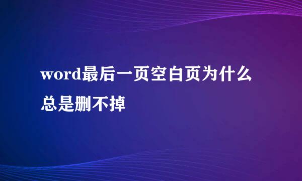 word最后一页空白页为什么总是删不掉