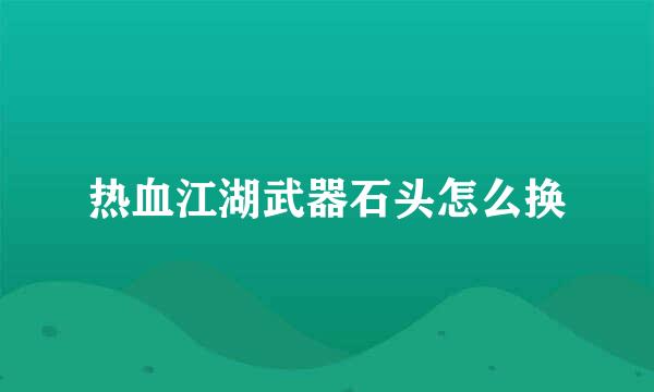 热血江湖武器石头怎么换