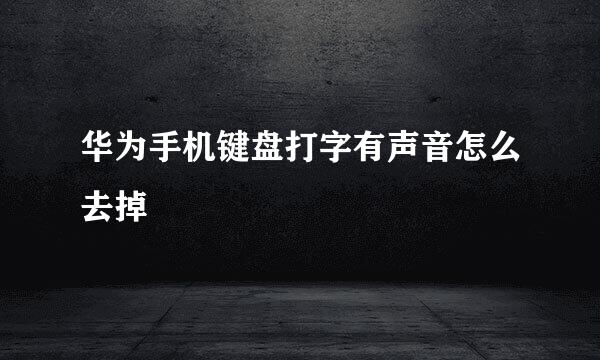 华为手机键盘打字有声音怎么去掉