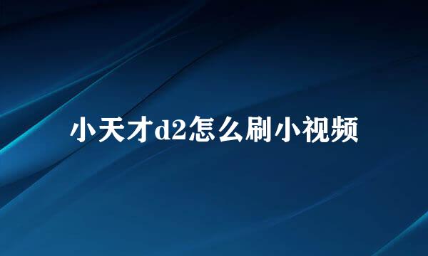 小天才d2怎么刷小视频