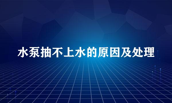 水泵抽不上水的原因及处理