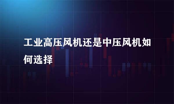 工业高压风机还是中压风机如何选择
