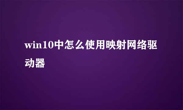 win10中怎么使用映射网络驱动器