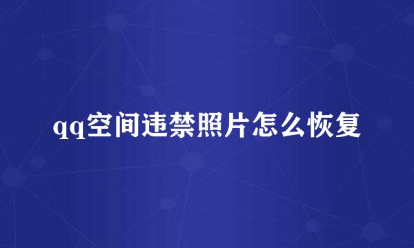 qq空间违禁照片怎么恢复