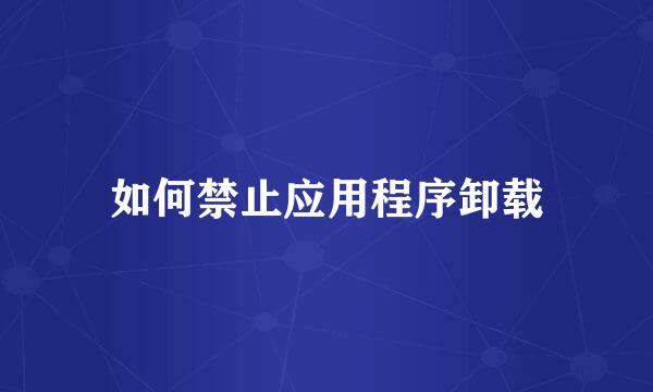 如何禁止应用程序卸载