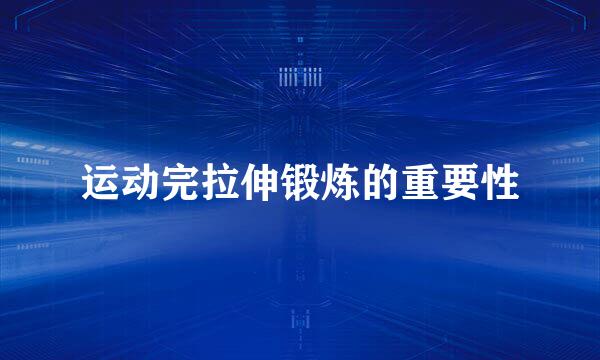 运动完拉伸锻炼的重要性