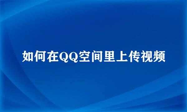如何在QQ空间里上传视频