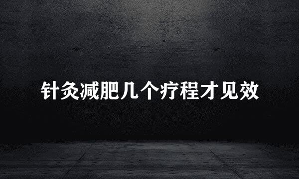 针灸减肥几个疗程才见效