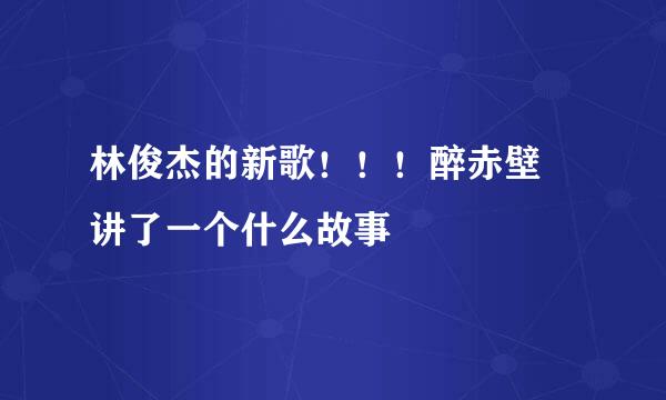 林俊杰的新歌！！！醉赤壁 讲了一个什么故事