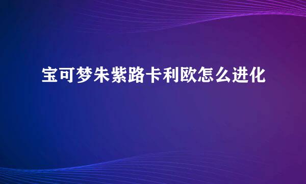 宝可梦朱紫路卡利欧怎么进化