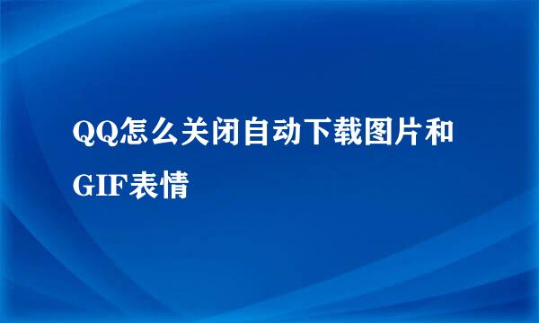 QQ怎么关闭自动下载图片和GIF表情