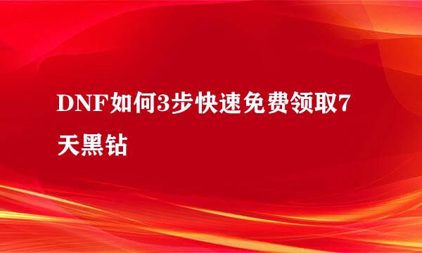 DNF如何3步快速免费领取7天黑钻
