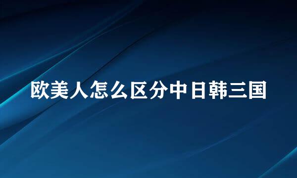 欧美人怎么区分中日韩三国