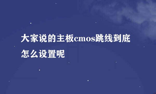 大家说的主板cmos跳线到底怎么设置呢