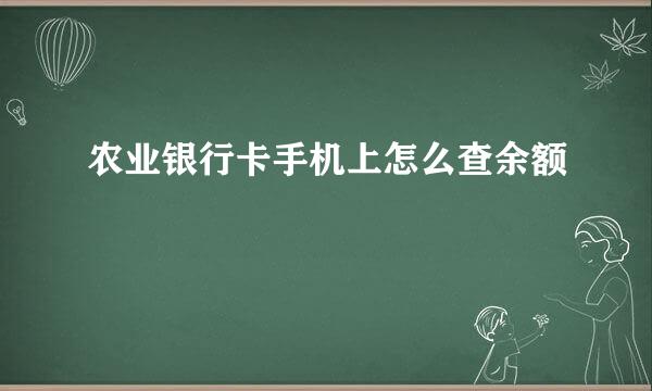 农业银行卡手机上怎么查余额