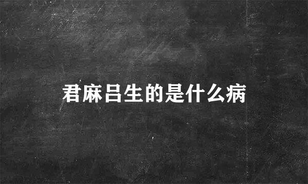 君麻吕生的是什么病