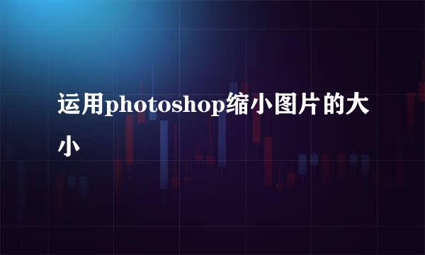 运用photoshop缩小图片的大小