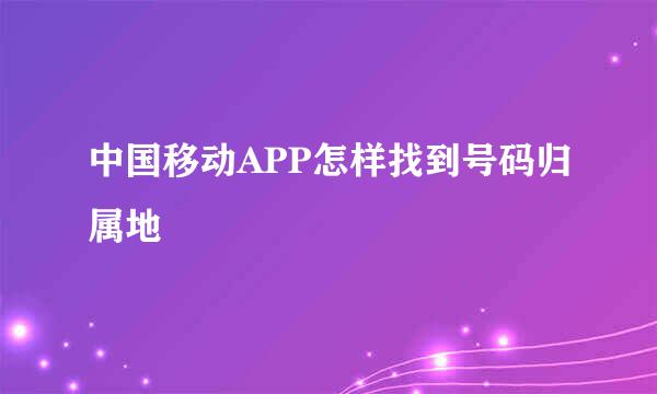 中国移动APP怎样找到号码归属地