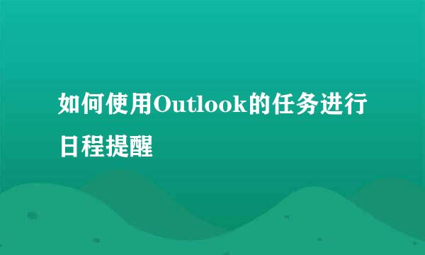 如何使用Outlook的任务进行日程提醒